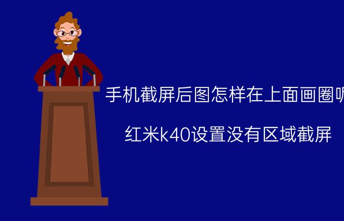 手机截屏后图怎样在上面画圈呢 红米k40设置没有区域截屏？